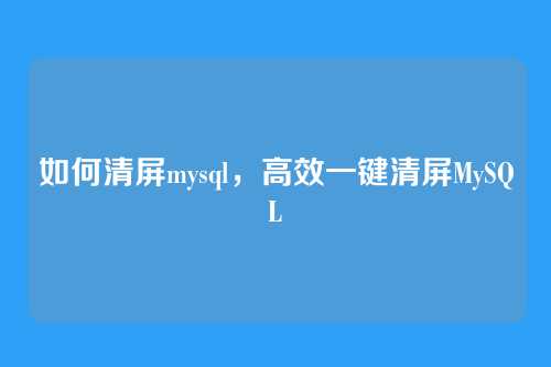 如何清屏mysql，高效一键清屏MySQL
