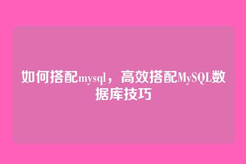 如何搭配mysql,高效搭配MySQL数据库技巧