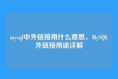 mysql中外链接用什么意思,MySQL外链接用途详解