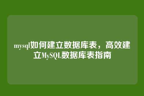 mysql如何建立数据库表，高效建立MySQL数据库表指南