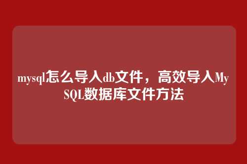 mysql怎么导入db文件，高效导入MySQL数据库文件方法