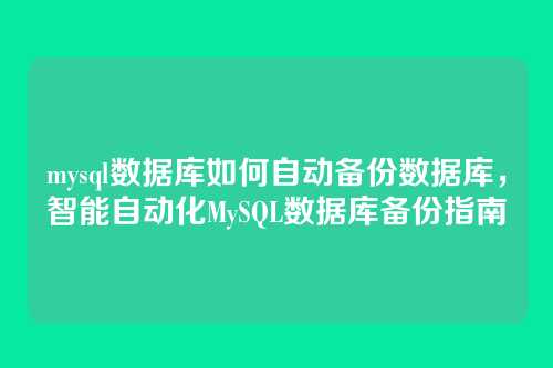 mysql数据库如何自动备份数据库,智能自动化MySQL数据库备份指南