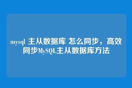 mysql 主从数据库 怎么同步,高效同步MySQL主从数据库方法