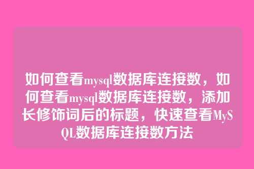 如何查看mysql数据库连接数,如何查看mysql数据库连接数,添加长修饰词后的标题,快速查看MySQL数据库连接数方法