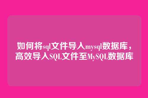 如何将sql文件导入mysql数据库,高效导入SQL文件至MySQL数据库