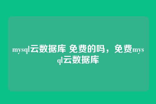 mysql云数据库 免费的吗,免费mysql云数据库