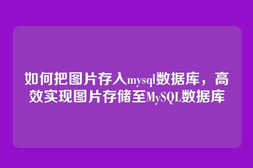 如何把图片存入mysql数据库,高效实现图片存储至MySQL数据库