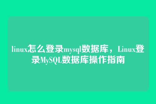 linux怎么登录mysql数据库,Linux登录MySQL数据库操作指南