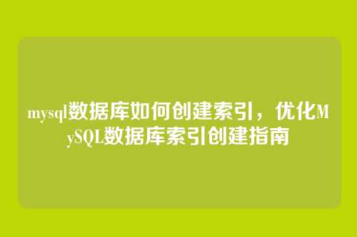 mysql数据库如何创建索引,优化MySQL数据库索引创建指南