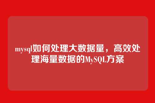 mysql如何处理大数据量,高效处理海量数据的MySQL方案