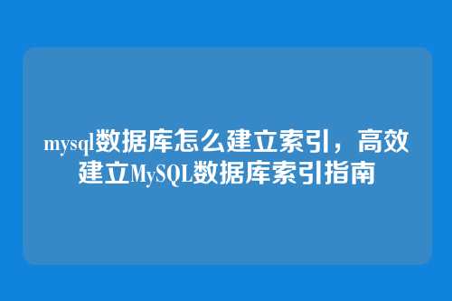 mysql数据库怎么建立索引,高效建立MySQL数据库索引指南