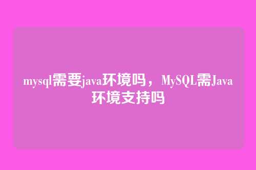 mysql需要java环境吗,MySQL需Java环境支持吗