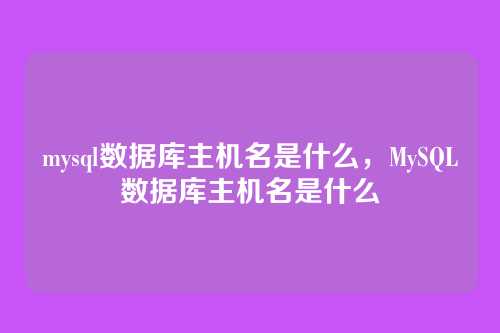 mysql数据库主机名是什么，MySQL数据库主机名是什么