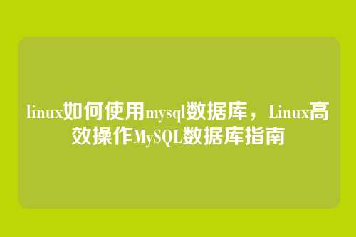 linux如何使用mysql数据库，Linux高效操作MySQL数据库指南