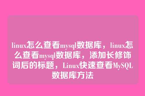 linux怎么查看mysql数据库，linux怎么查看mysql数据库，添加长修饰词后的标题，Linux快速查看MySQL数据库方法