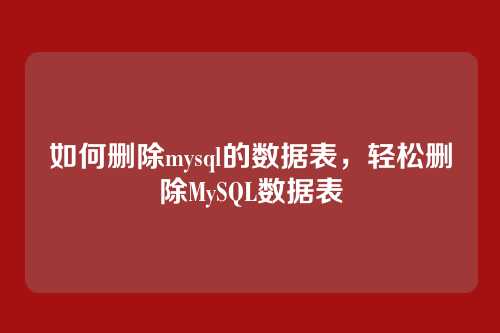 如何删除mysql的数据表,轻松删除MySQL数据表