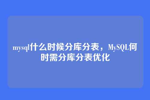 mysql什么时候分库分表,MySQL何时需分库分表优化