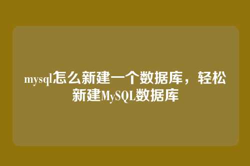 mysql怎么新建一个数据库,轻松新建MySQL数据库