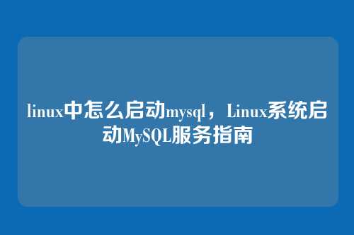 linux中怎么启动mysql，Linux系统启动MySQL服务指南