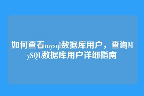 如何查看mysql数据库用户，查询MySQL数据库用户详细指南