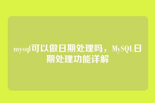mysql可以做日期处理吗,MySQL日期处理功能详解