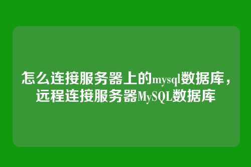 怎么连接服务器上的mysql数据库,远程连接服务器MySQL数据库