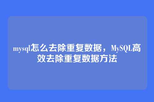 mysql怎么去除重复数据，MySQL高效去除重复数据方法