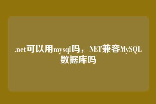 .net可以用mysql吗，NET兼容MySQL数据库吗