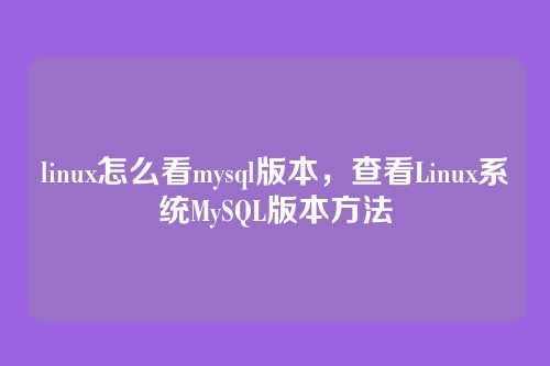 linux怎么看mysql版本，查看Linux系统MySQL版本方法
