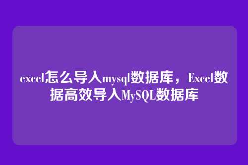 excel怎么导入mysql数据库，Excel数据高效导入MySQL数据库