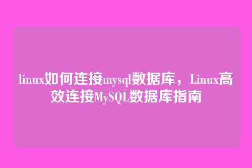 linux如何连接mysql数据库,Linux高效连接MySQL数据库指南