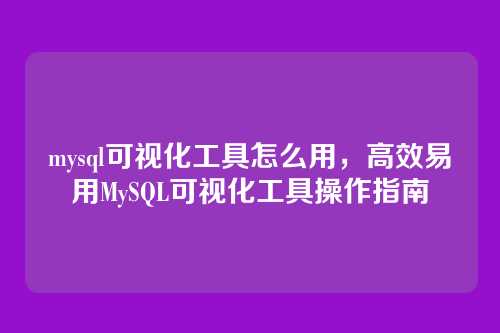 mysql可视化工具怎么用,高效易用MySQL可视化工具操作指南