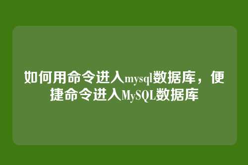 如何用命令进入mysql数据库,便捷命令进入MySQL数据库