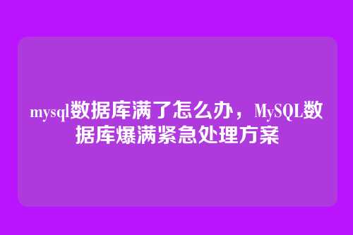 mysql数据库满了怎么办，MySQL数据库爆满紧急处理方案