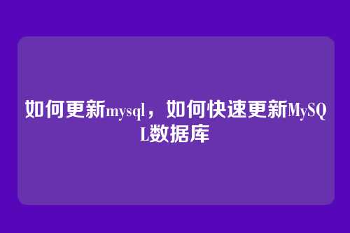 如何更新mysql,如何快速更新MySQL数据库