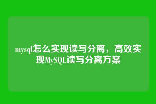 mysql怎么实现读写分离,高效实现MySQL读写分离方案