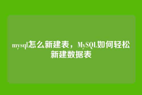 mysql怎么新建表,MySQL如何轻松新建数据表