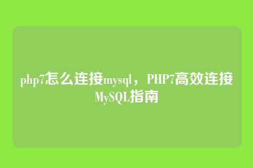 php7怎么连接mysql,PHP7高效连接MySQL指南