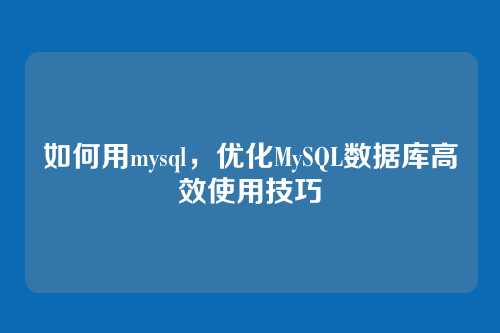 如何用mysql,优化MySQL数据库高效使用技巧