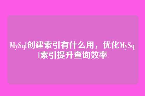 MySql创建索引有什么用,优化MySql索引提升查询效率