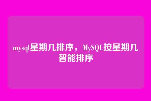 mysql星期几排序,MySQL按星期几智能排序
