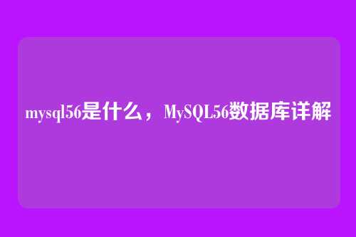 mysql56是什么，MySQL56数据库详解