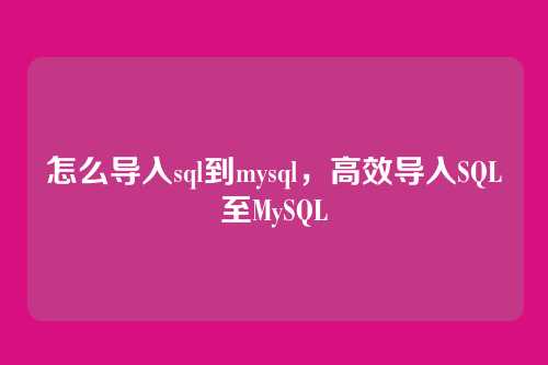 怎么导入sql到mysql，高效导入SQL至MySQL