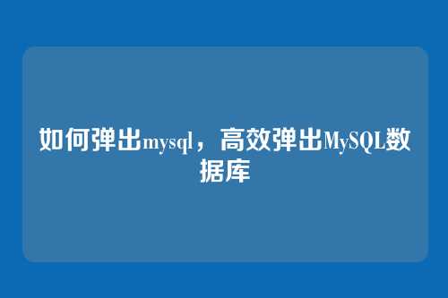 如何弹出mysql,高效弹出MySQL数据库