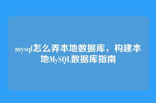 mysql怎么弄本地数据库，构建本地MySQL数据库指南