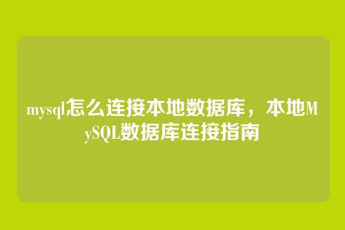 mysql怎么连接本地数据库,本地MySQL数据库连接指南