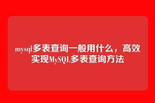 mysql多表查询一般用什么，高效实现MySQL多表查询方法