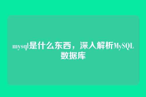 mysql是什么东西,深入解析MySQL数据库