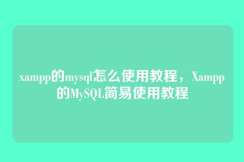 xampp的mysql怎么使用教程,Xampp的MySQL简易使用教程