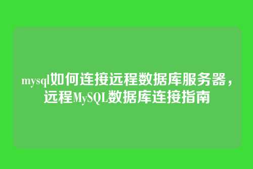 mysql如何连接远程数据库服务器,远程MySQL数据库连接指南